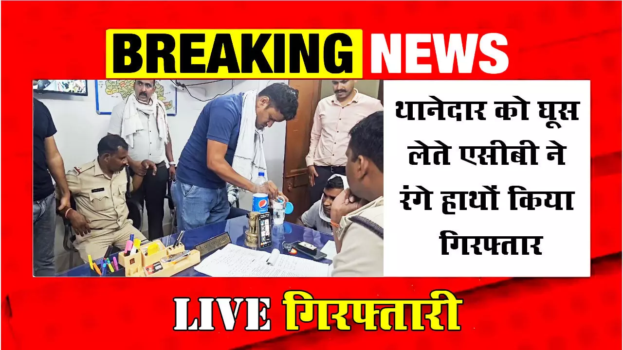 LIVE VIDEO: थानेदार को ACB ने 10000 रुपये लेते रंगे हाथों पकड़ा, देखिये VIDEO कैसे पकड़ा ACB के अफसरों ने..