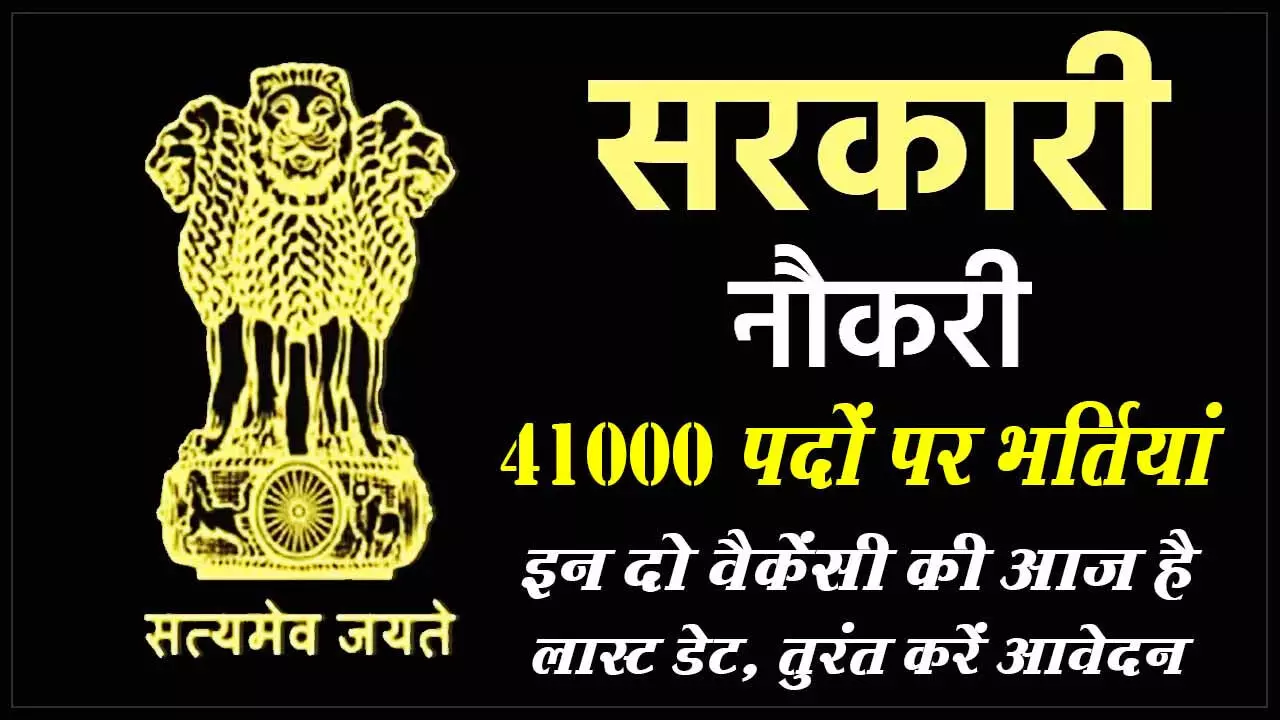 सरकारी नौकरी के लिए जरूरी खबर: आज 41000 से ज्यादा पदों पर भर्ती की दो वैकेंसी के आवेदन की है लास्ट डेट, ऐसे तुरंत भरें आवेदन