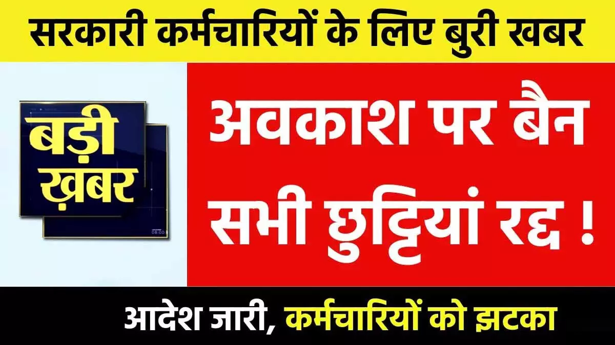 29 अक्टूबर से 8 नवंबर तक छुट्टी बैन: कर्मचारियों को लिए जारी हुआ आदेश, बिना अनुमति नहीं छोड़ सकेंगे मुख्यालय, विशेष स्थिति में....